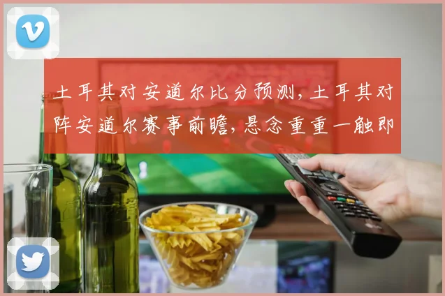 土耳其对安道尔比分预测,土耳其对阵安道尔赛事前瞻,悬念重重一触即发