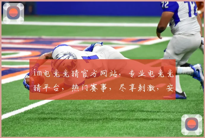 im电竞竞猜官方网站，专业电竞竞猜平台，热门赛事，尽享刺激，安全可靠，三重保障，不容错过