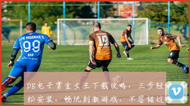 pg电子赏金女王下载攻略，三步轻松安装，畅玩刺激游戏，不容错过
