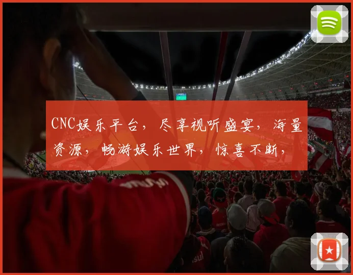 CNC娱乐平台，尽享视听盛宴，海量资源，畅游娱乐世界，惊喜不断，不容错过