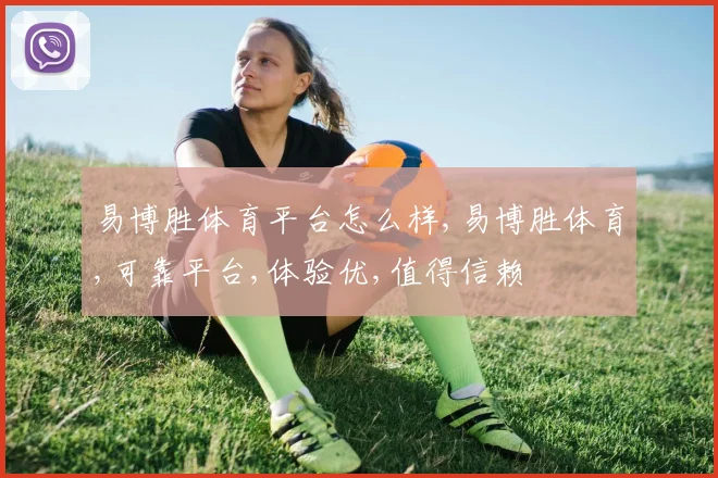易博胜体育平台怎么样,易博胜体育,可靠平台,体验优,值得信赖