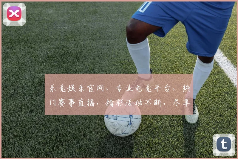 乐竞娱乐官网，专业电竞平台，热门赛事直播，精彩活动不断，尽享游戏乐趣，不容错过