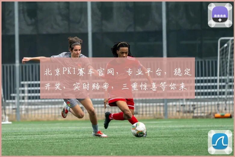 北京PK1赛车官网，专业平台，稳定开奖，实时赔率，三重惊喜等你来