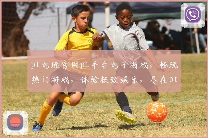 pt电玩官网pt平台电子游戏，畅玩热门游戏，体验极致娱乐，尽在pt平台