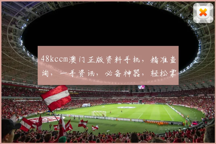 48kccm澳门正版资料手机，精准查询，一手资讯，必备神器，轻松掌握
